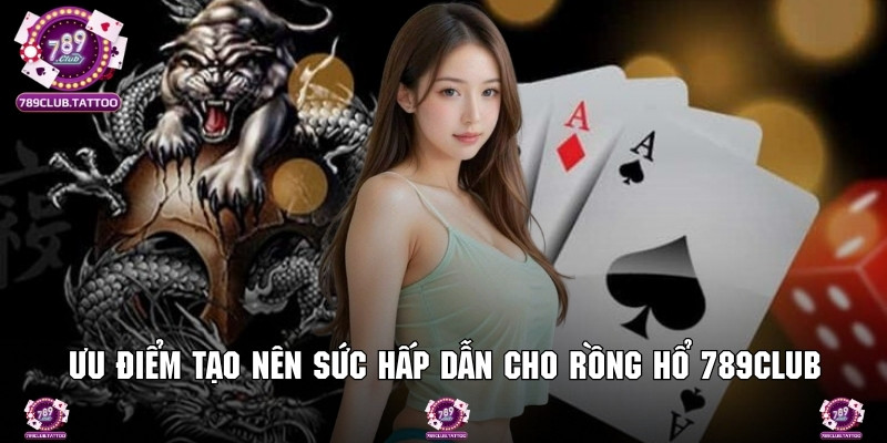 Đánh giá ưu điểm tạo nên sức hấp dẫn cho rồng hổ 789Club