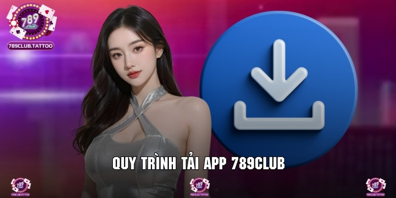 Hướng dẫn quy trình tải app 789Club về máy nhanh chóng